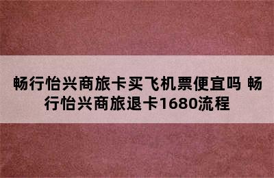畅行怡兴商旅卡买飞机票便宜吗 畅行怡兴商旅退卡1680流程